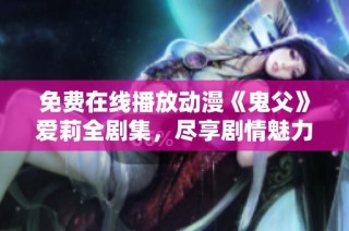 免费在线播放动漫《鬼父》爱莉全剧集，尽享剧情魅力