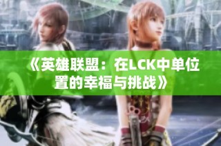 《英雄联盟：在LCK中单位置的幸福与挑战》