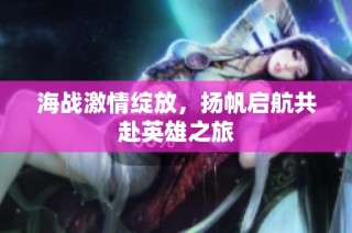 海战激情绽放，扬帆启航共赴英雄之旅