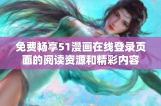 免费畅享51漫画在线登录页面的阅读资源和精彩内容