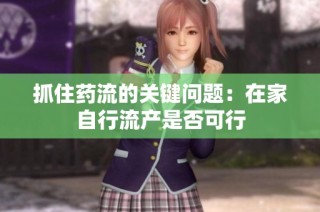 抓住药流的关键问题：在家自行流产是否可行