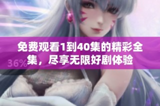 免费观看1到40集的精彩全集，尽享无限好剧体验