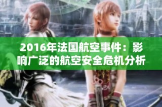 2016年法国航空事件：影响广泛的航空安全危机分析