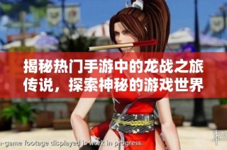 揭秘热门手游中的龙战之旅传说，探索神秘的游戏世界与冒险经历