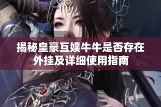 揭秘皇豪互娱牛牛是否存在外挂及详细使用指南
