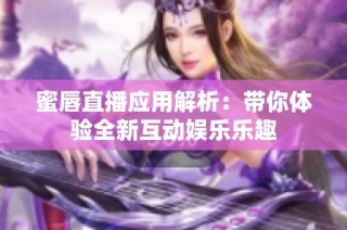 蜜唇直播应用解析：带你体验全新互动娱乐乐趣