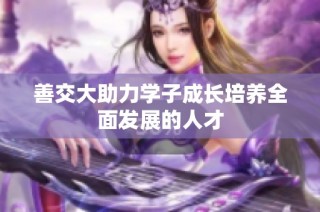 善交大助力学子成长培养全面发展的人才