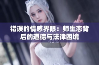 错误的情感界限：师生恋背后的道德与法律困境