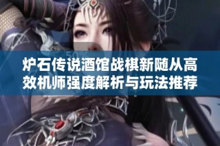 炉石传说酒馆战棋新随从高效机师强度解析与玩法推荐