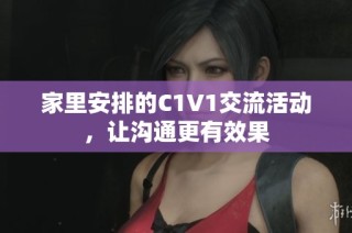 家里安排的C1V1交流活动，让沟通更有效果