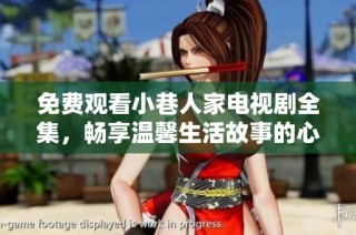 免费观看小巷人家电视剧全集，畅享温馨生活故事的心灵鸡汤