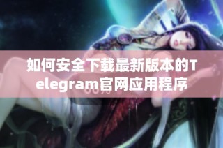 如何安全下载最新版本的Telegram官网应用程序