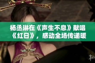 杨丞琳在《声生不息》献唱《红日》，感动全场传递暖心力量