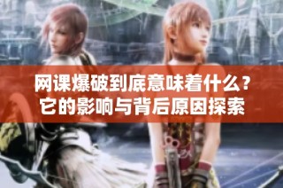 网课爆破到底意味着什么？它的影响与背后原因探索