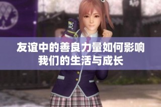友谊中的善良力量如何影响我们的生活与成长