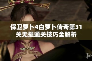 保卫萝卜4白萝卜传奇第31关无损通关技巧全解析
