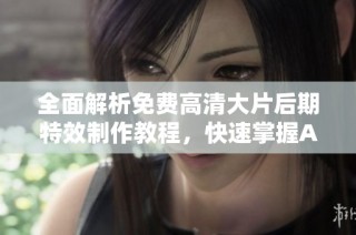 全面解析免费高清大片后期特效制作教程，快速掌握AE技巧