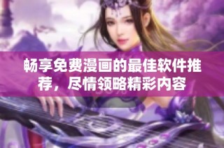 畅享免费漫画的最佳软件推荐，尽情领略精彩内容