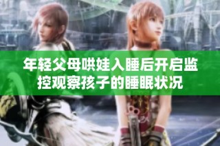 年轻父母哄娃入睡后开启监控观察孩子的睡眠状况