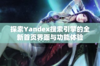 探索Yandex搜索引擎的全新首页界面与功能体验