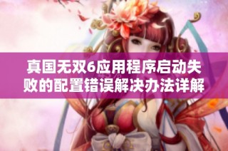 真国无双6应用程序启动失败的配置错误解决办法详解