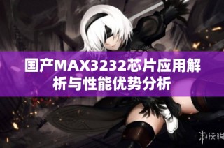 国产MAX3232芯片应用解析与性能优势分析