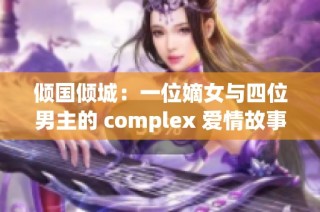倾国倾城：一位嫡女与四位男主的 complex 爱情故事