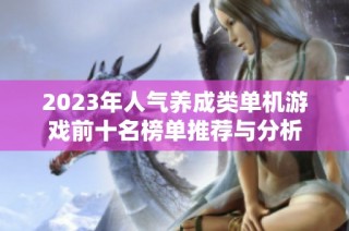 2023年人气养成类单机游戏前十名榜单推荐与分析