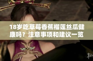 18岁吃草莓香蕉榴莲丝瓜健康吗？注意事项和建议一览