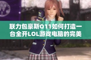联力包豪斯O11如何打造一台全开LOL游戏电脑的完美配置详解