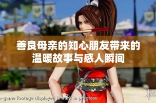 善良母亲的知心朋友带来的温暖故事与感人瞬间