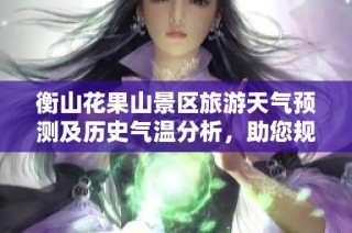 衡山花果山景区旅游天气预测及历史气温分析，助您规划完美出游行程