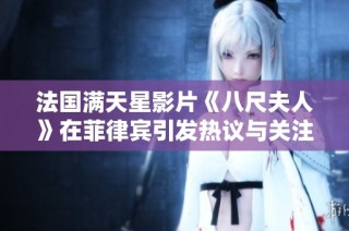 法国满天星影片《八尺夫人》在菲律宾引发热议与关注