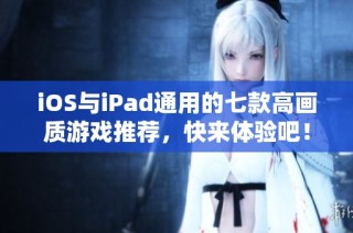 iOS与iPad通用的七款高画质游戏推荐，快来体验吧！
