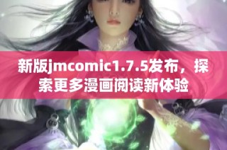 新版jmcomic1.7.5发布，探索更多漫画阅读新体验