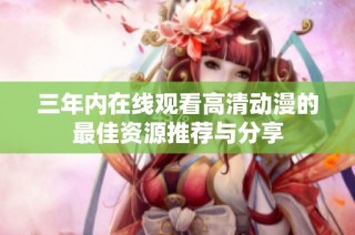 三年内在线观看高清动漫的最佳资源推荐与分享