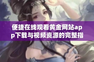 便捷在线观看黄金网站app下载与视频资源的完整指南