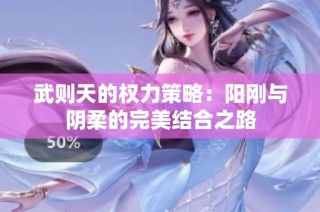 武则天的权力策略：阳刚与阴柔的完美结合之路