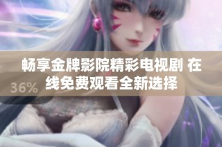 畅享金牌影院精彩电视剧 在线免费观看全新选择