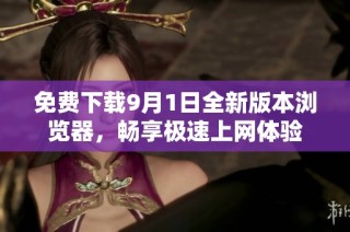 免费下载9月1日全新版本浏览器，畅享极速上网体验