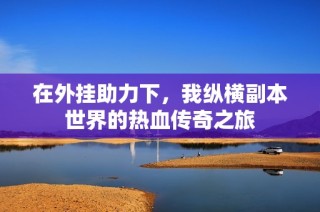 在外挂助力下，我纵横副本世界的热血传奇之旅
