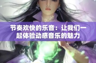 节奏欢快的乐音：让我们一起体验动感音乐的魅力