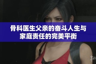 骨科医生父亲的奋斗人生与家庭责任的完美平衡