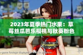 2023年夏季热门水果：草莓丝瓜芭乐樱桃与秋葵粉色介绍