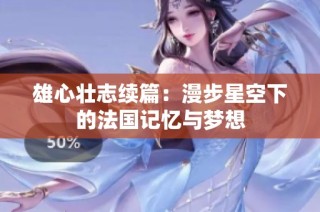 雄心壮志续篇：漫步星空下的法国记忆与梦想