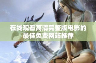在线观看高清完整版电影的最佳免费网站推荐