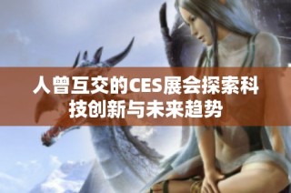 人曾互交的CES展会探索科技创新与未来趋势