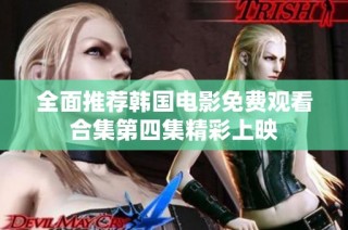 全面推荐韩国电影免费观看合集第四集精彩上映