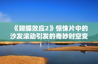 《蝴蝶效应2》惊悚片中的沙发滚动引发的奇妙时空变化