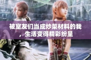 被室友们当成炒菜材料的我，生活变得精彩纷呈